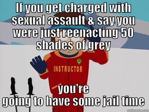 50 Shades - IF YOU GET CHARGED WITH SEXUAL ASSAULT & SAY YOU WERE JUST REENACTING 50 SHADES OF GREY YOU'RE GOING TO HAVE SOME JAIL TIME Youre gonna have a bad time