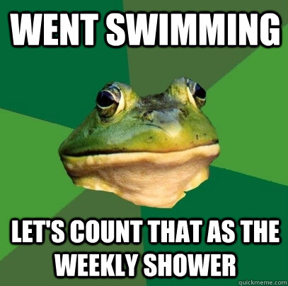 Went swimming Let's count that as the weekly shower  Foul Bachelor Frog