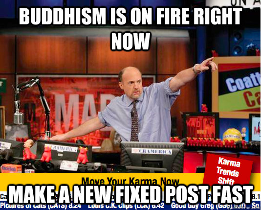 Buddhism is on fire right now make a new fixed post fast  move your karma now
