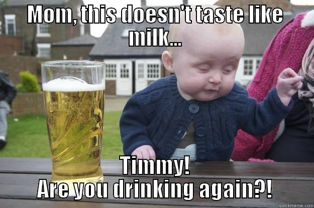MOM, THIS DOESN'T TASTE LIKE MILK... TIMMY! ARE YOU DRINKING AGAIN?! drunk baby