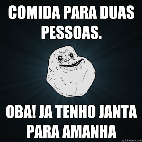 comida para duas pessoas. oba! ja tenho janta para amanha   Forever Alone