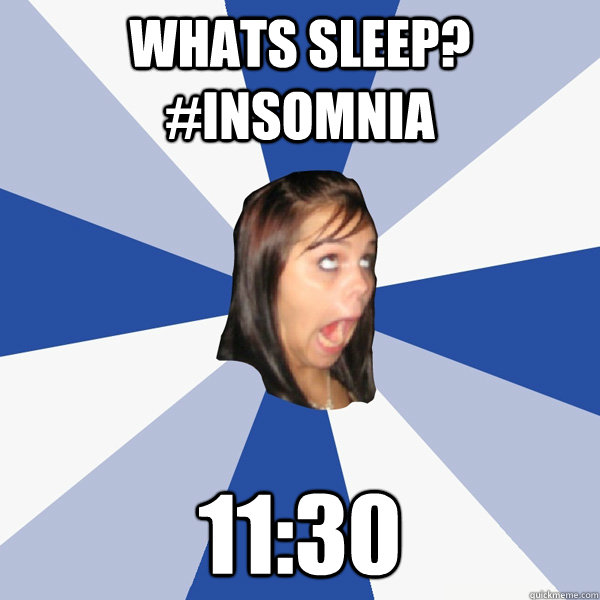 whats sleep? #insomnia 11:30  Annoying Facebook Girl