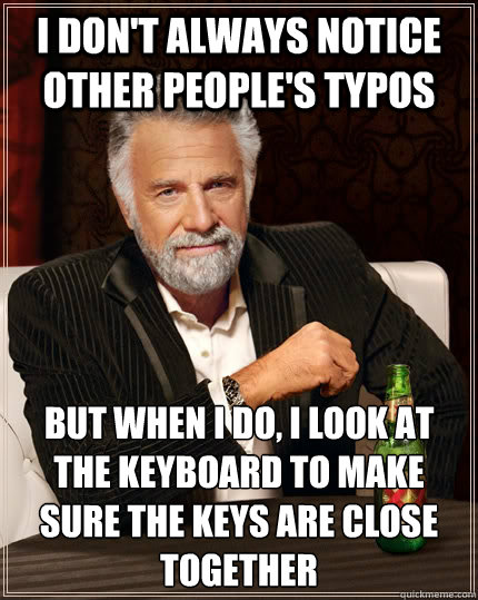 I don't always notice other people's typos But when I do, I look at the keyboard to make sure the keys are close together  The Most Interesting Man In The World