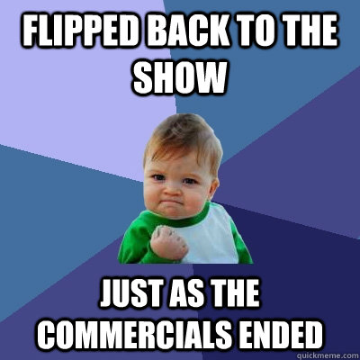 Flipped back to the show just as the commercials ended  Success Kid