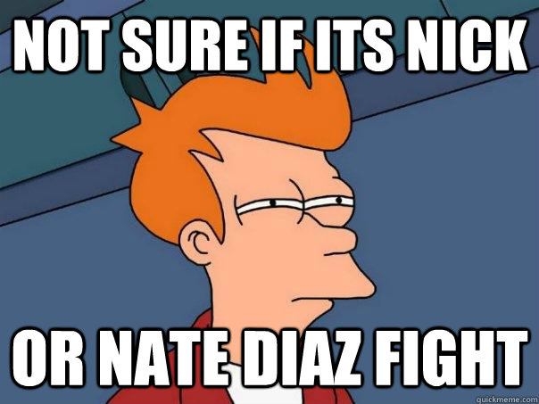 Not sure if its Nick Or Nate Diaz fight  Futurama Fry