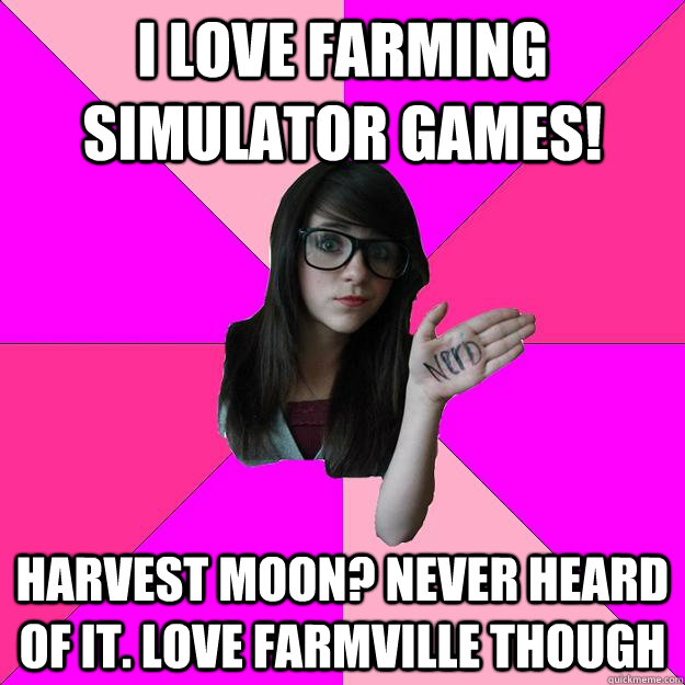 I love farming simulator games! Harvest Moon? Never heard of it. Love farmville though - I love farming simulator games! Harvest Moon? Never heard of it. Love farmville though  Idiot Nerd Girl