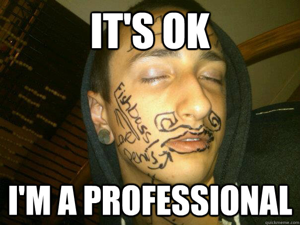 IT'S OK I'm A PROFESSIONAL - IT'S OK I'm A PROFESSIONAL  lol ben