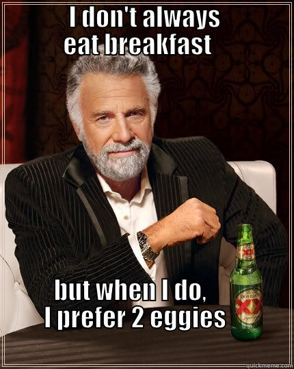               I DON'T ALWAYS                            EAT BREAKFAST                                             BUT WHEN I DO,                I PREFER 2 EGGIES                                                                          The Most Interesting Man In The World