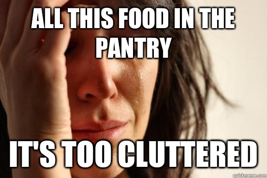 All this food in the pantry It's too cluttered - All this food in the pantry It's too cluttered  First World Problems