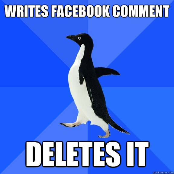 Writes facebook comment DELETES IT  Socially Awkward Penguin