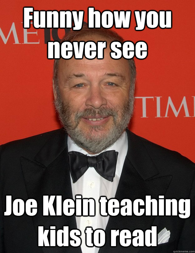 Funny how you never see Joe Klein teaching kids to read  Scumbag Joe Klein