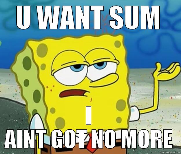 You want sum - U WANT SUM I AINT GOT NO MORE Tough Spongebob