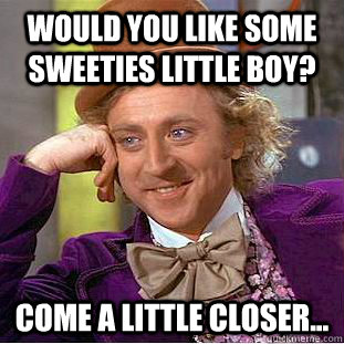 Would you like some Sweeties Little Boy? Come A Little Closer...  Creepy Wonka
