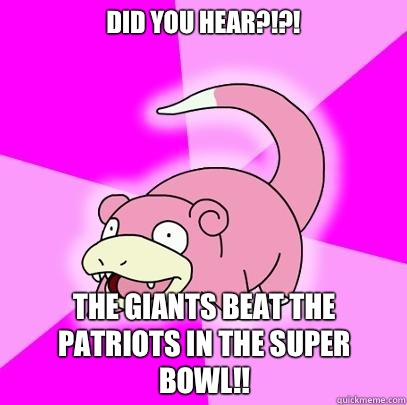 Did you hear?!?! The Giants beat the Patriots in the Super Bowl!!  Slowpoke