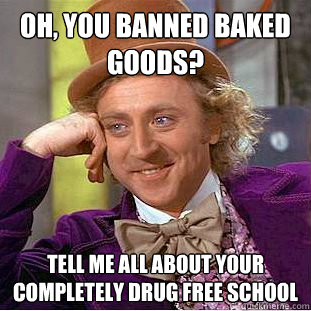 oh, you banned baked goods? tell me all about your completely drug free school  Condescending Wonka