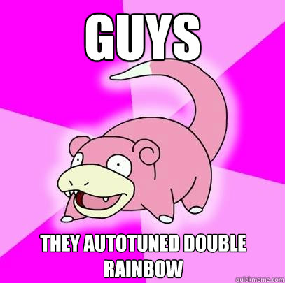 Guys They autotuned Double Rainbow  Slowpoke