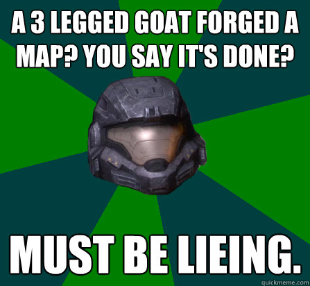 A 3 Legged Goat forged a map? You say it's done? Must be lieing. - A 3 Legged Goat forged a map? You say it's done? Must be lieing.  scumbag halo random