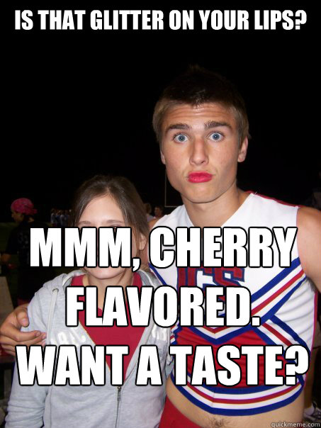 Is that glitter on your lips?  Mmm, cherry flavored. Want a taste? - Is that glitter on your lips?  Mmm, cherry flavored. Want a taste?  Fabuglamoricious Greg