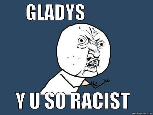        GLADYS                         Y U SO RACIST      Y U No