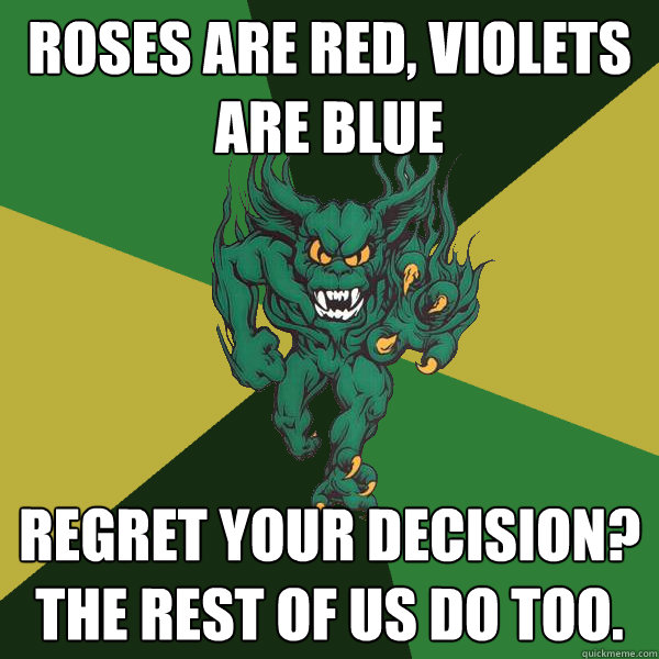 Roses are red, violets are blue Regret your decision? The rest of us do too.  Green Terror
