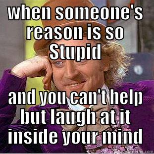 WHEN SOMEONE'S REASON IS SO STUPID AND YOU CAN'T HELP BUT LAUGH AT IT INSIDE YOUR MIND Condescending Wonka