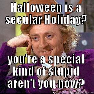HALLOWEEN IS A SECULAR HOLIDAY? YOU'RE A SPECIAL KIND OF STUPID AREN'T YOU NOW? Condescending Wonka