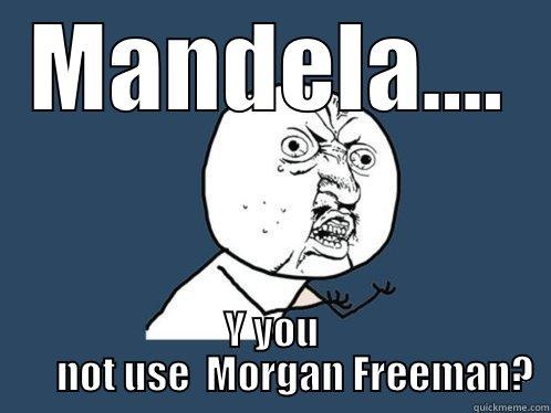 MANDELA.... Y YOU       NOT USE  MORGAN FREEMAN? Y U No