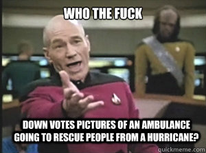 who the fuck down votes pictures of an ambulance going to rescue people from a hurricane?  Annoyed Picard
