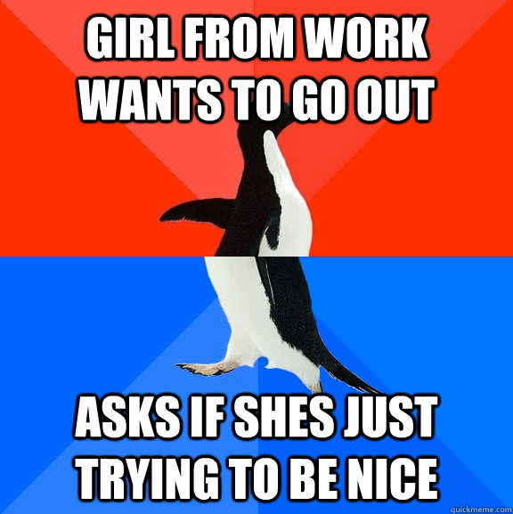 Girl from work wants to go out asks if shes just trying to be nice  Socially Awesome Awkward Penguin