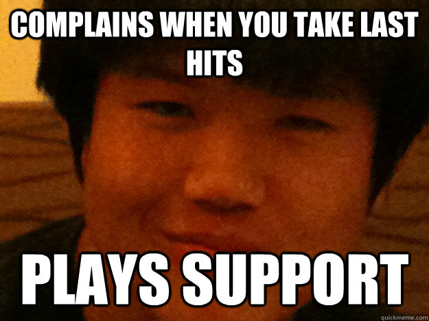 Complains when you take last hits Plays support  Scumbag LoL Player