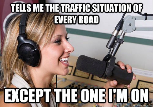 tells me the traffic situation of every road except the one i'm on  