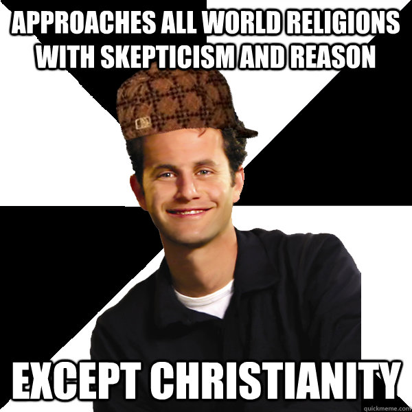 Approaches all world religions with skepticism and reason except christianity - Approaches all world religions with skepticism and reason except christianity  Scumbag Christian