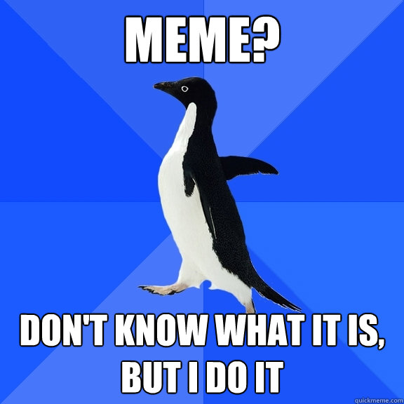Meme? Don't know what it is, but i do it  Socially Awkward Penguin