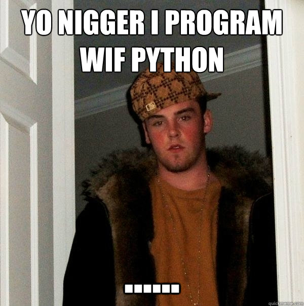yo nigger i program wif python ......  Scumbag Steve