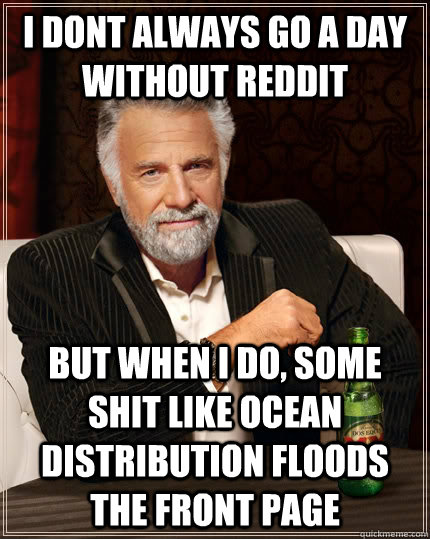 I DONT ALWAYS GO A DAY WITHOUT REDDIT BUT WHEN I DO, SOME SHIT LIKE OCEAN DISTRIBUTION FLOODS THE FRONT PAGE - I DONT ALWAYS GO A DAY WITHOUT REDDIT BUT WHEN I DO, SOME SHIT LIKE OCEAN DISTRIBUTION FLOODS THE FRONT PAGE  The Most Interesting Man In The World
