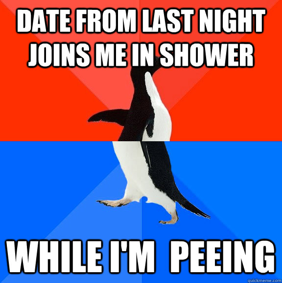 Date from last night joins me in shower while i'm  peeing - Date from last night joins me in shower while i'm  peeing  Socially Awesome Awkward Penguin