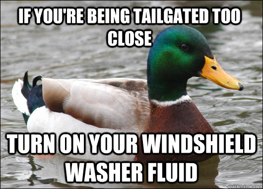 If you're being tailgated too close  turn on your windshield washer fluid   Actual Advice Mallard