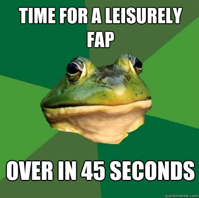 Time for a leisurely fap over in 45 seconds  Foul Bachelor Frog