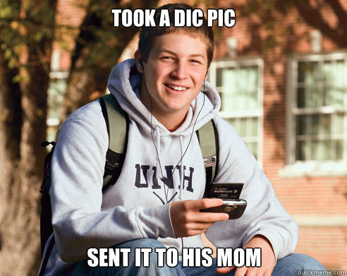 took a dic pic sent it to his mom  College Freshman