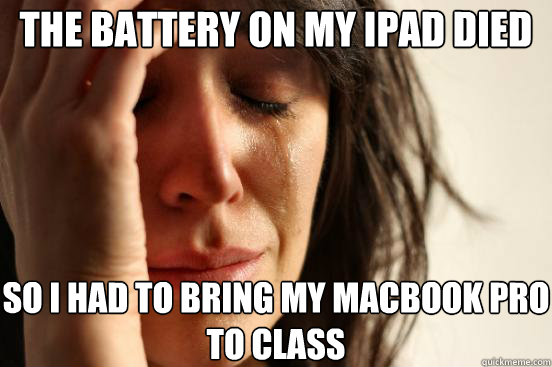 The Battery on my iPad died So i had to bring my macbook pro to class  First World Problems