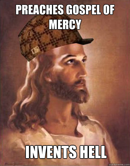 Preaches gospel of mercy invents hell  Scumbag Jesus