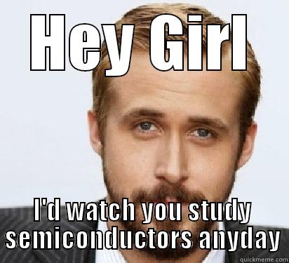 HEY GIRL I'D WATCH YOU STUDY SEMICONDUCTORS ANYDAY Good Guy Ryan Gosling