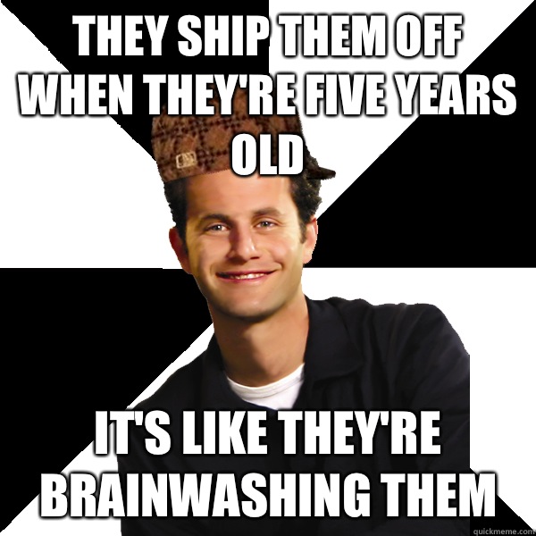 They ship them off when they're five years old It's like they're brainwashing them - They ship them off when they're five years old It's like they're brainwashing them  Scumbag Christian