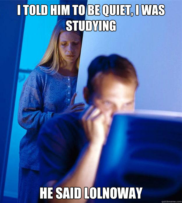 I told him to be quiet, I was studying he said lolnoway - I told him to be quiet, I was studying he said lolnoway  Redditors Wife