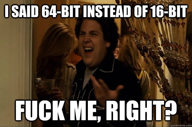 I said 64-bit instead of 16-bit Fuck Me, Right? - I said 64-bit instead of 16-bit Fuck Me, Right?  Fuck Me, Right