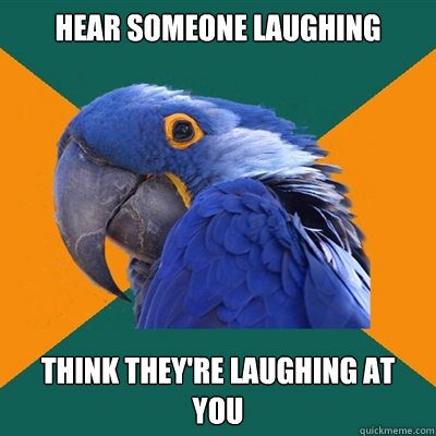 Hear someone Laughing Think they're laughing at you  Paranoid Parrot