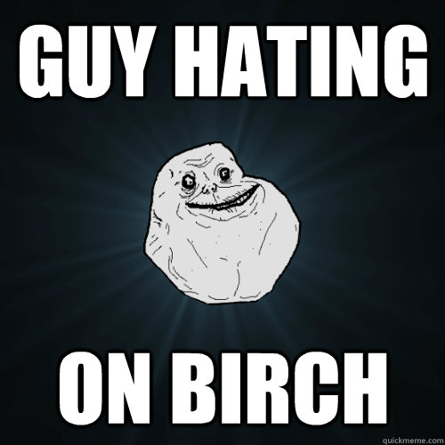 Guy hating on birch  Forever Alone