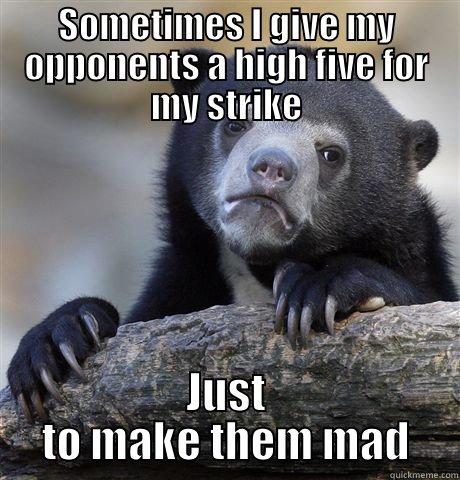 SOMETIMES I GIVE MY OPPONENTS A HIGH FIVE FOR MY STRIKE JUST TO MAKE THEM MAD Confession Bear