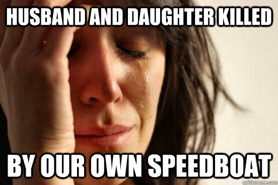 Husband and daughter killed by our own speedboat  First World Problems