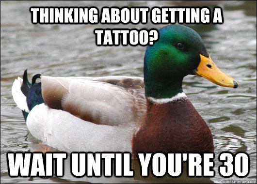 thinking about getting a tattoo? wait until you're 30 - thinking about getting a tattoo? wait until you're 30  Actual Advice Mallard